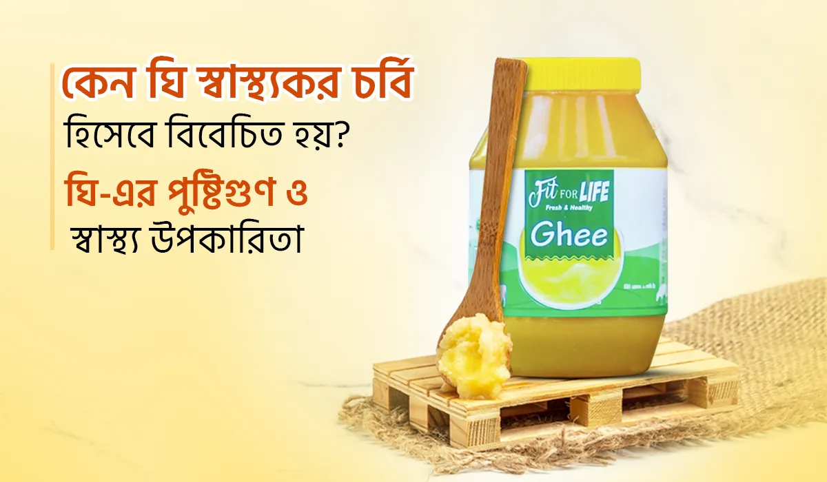 কেন ঘি কে স্বাস্থ্যকর চর্বি বলা হয়? ঘি-এর পুষ্টিগুণ ও স্বাস্থ্য উপকারিতা