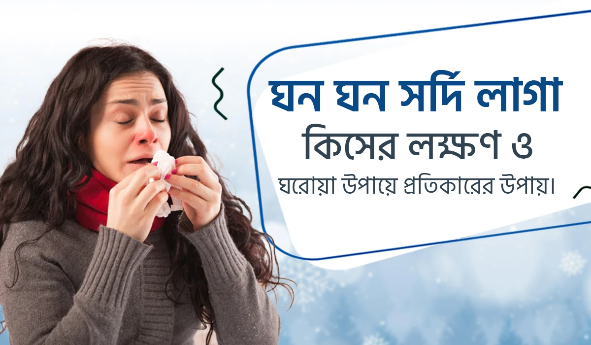 ঘন ঘন সর্দি কাশি কিসের লক্ষণ ও ঘরোয়া পদ্ধতিতে প্রতিকারের উপায়