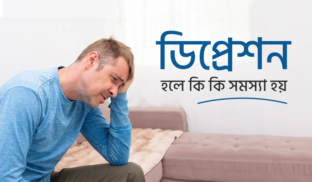 ডিপ্রেশন হলে কি কি সমস্যা হয়
