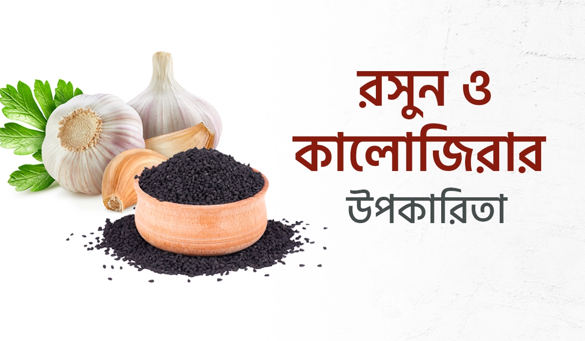 রসুন ও কালোজিরার উপকারিতা: প্রাকৃতিক উপাদানে সুস্বাস্থ্য অর্জন