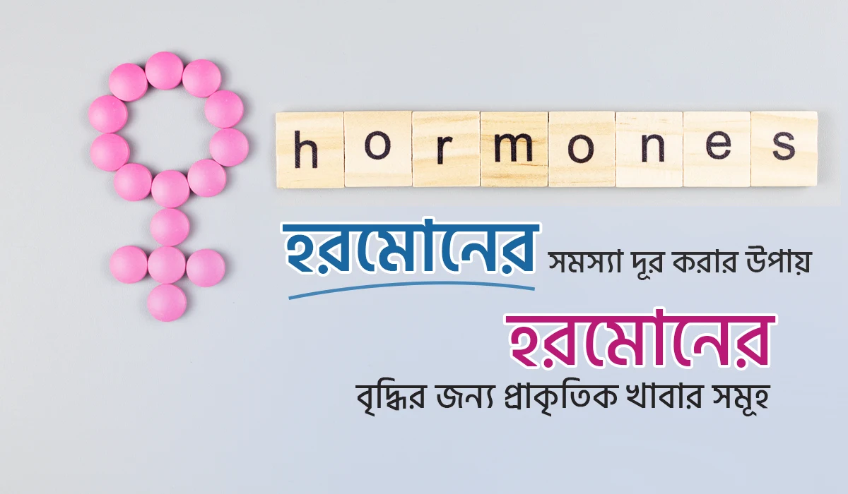 হরমোনের সমস্যা দূর করার উপায় ও প্রাকৃতিক ভাবে হরমোন বৃদ্ধির খাবার সমূহ